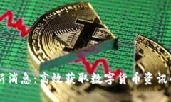 : 币圈最新消息：高效获取