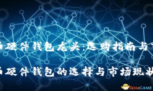 数字货币硬件钱包龙头：选购指南与市场分析

数字货币硬件钱包的选择与市场现状
