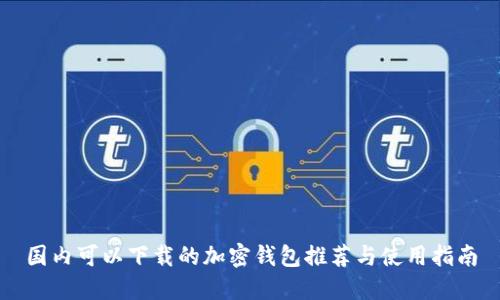 国内可以下载的加密钱包推荐与使用指南