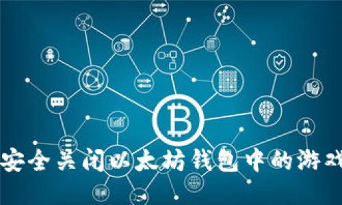如何安全关闭以太坊钱包中的游戏应用