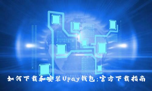 如何下载和安装Upay钱包：官方下载指南