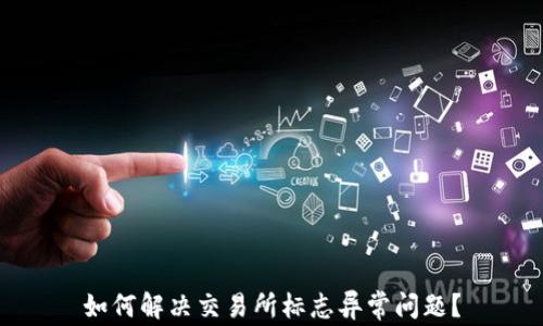 
如何解决交易所标志异常问题？