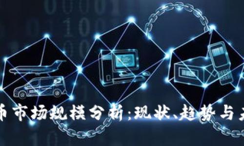 加密货币市场规模分析：现状、趋势与未来展望