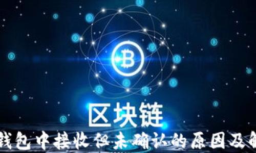 
比特币钱包中接收但未确认的原因及解决方法