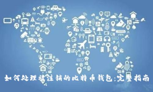 如何处理被注销的比特币钱包：完整指南