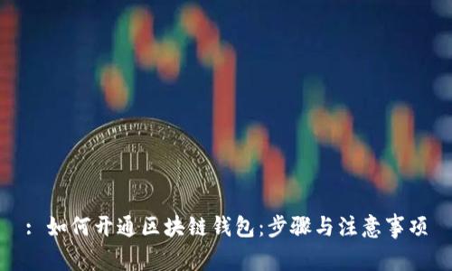 : 如何开通区块链钱包：步骤与注意事项