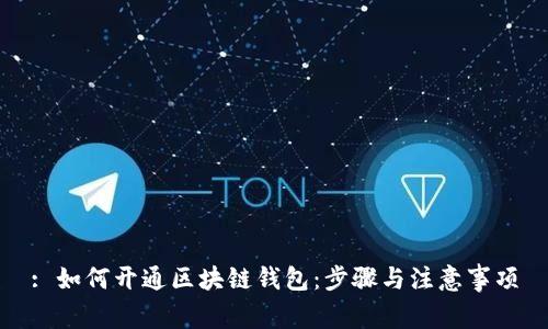 : 如何开通区块链钱包：步骤与注意事项