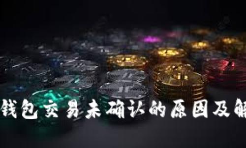 以太坊钱包交易未确认的原因及解决方案