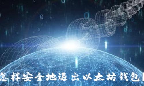   
怎样安全地退出以太坊钱包？