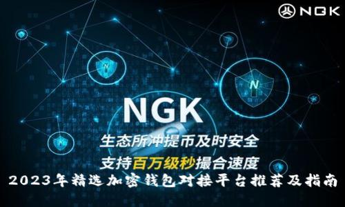 2023年精选加密钱包对接平台推荐及指南