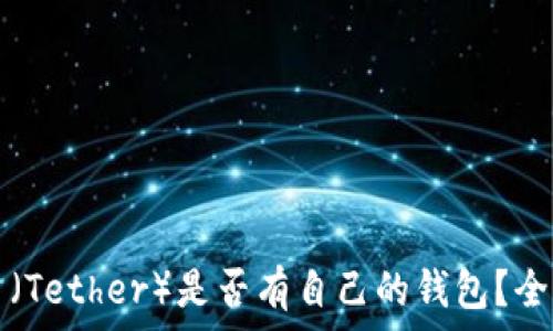   
泰达币（Tether）是否有自己的钱包？全面解析