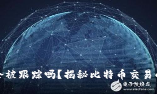 比特币钱包会被跟踪吗？揭秘比特币交易的隐私与安全