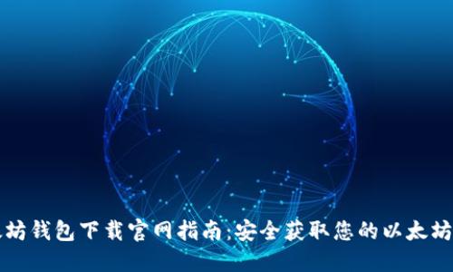 以太坊钱包下载官网指南：安全获取您的以太坊钱包