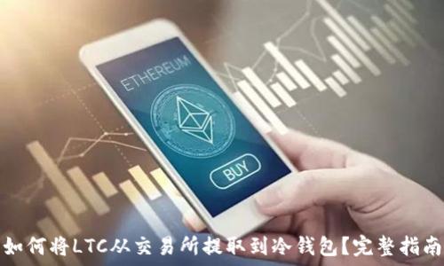   
如何将LTC从交易所提取到冷钱包？完整指南