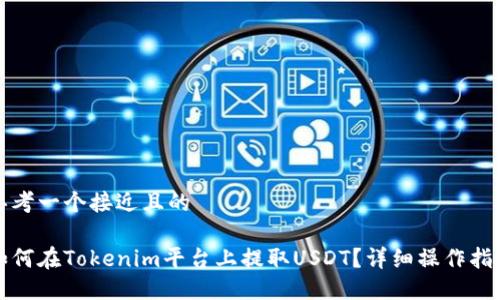 思考一个接近且的

如何在Tokenim平台上提取USDT？详细操作指南