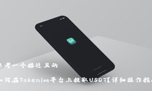 思考一个接近且的

如何在Tokenim平台上提取USDT？详细操作指南