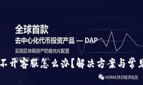 OK钱包打不开客服怎么办？解决方案与常见问题解答