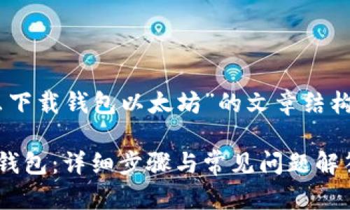 下面是围绕“怎么下载钱包以太坊”的文章结构、、关键词等信息。

如何下载以太坊钱包：详细步骤与常见问题解答