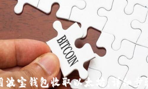 
如何使用波宝钱包收取以太坊：详细步骤与技巧