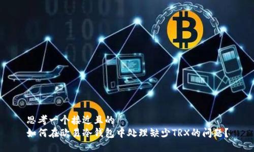 思考一个接近且的  
如何在欧易冷钱包中处理缺少TRX的问题？