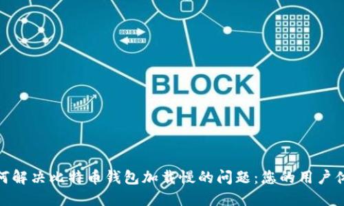 如何解决比特币钱包加载慢的问题：您的用户体验