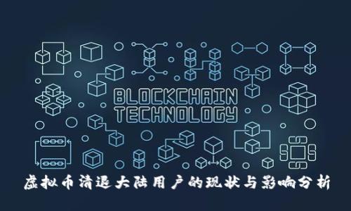 虚拟币清退大陆用户的现状与影响分析