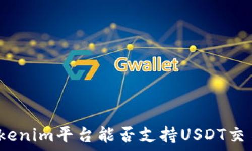   
Tokenim平台能否支持USDT交易？