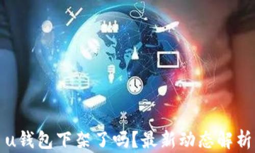 
u钱包下架了吗？最新动态解析