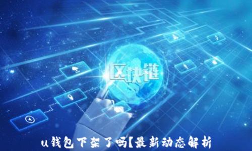 
u钱包下架了吗？最新动态解析