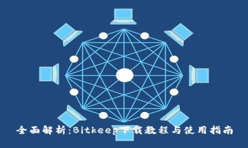 全面解析：Bitkeep下载教程与使用指南