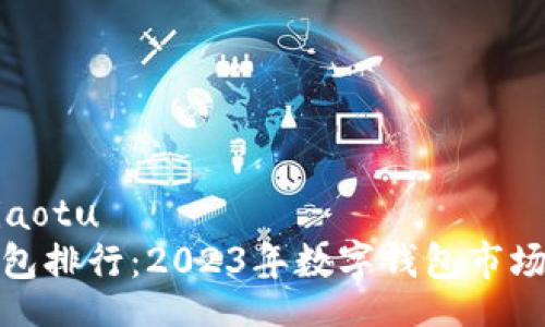 jiaotu/jiaotu  
全球热钱包排行：2023年数字钱包市场的领军者