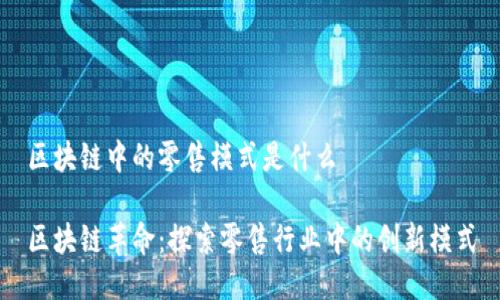 区块链中的零售模式是什么

区块链革命：探索零售行业中的创新模式