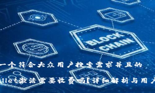 思考一个符合大众用户搜索需求并且的

tpWallet激活需要收费吗？详细解析与用户指南