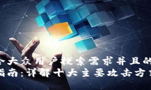 思考一个符合大众用户搜索需求并且的:
区块链安全指南：详解十大主要攻击方式及防御策略