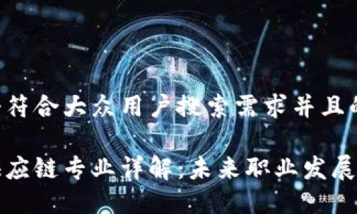 思考一个符合大众用户搜索需求并且的

区块链供应链专业详解：未来职业发展的新趋势