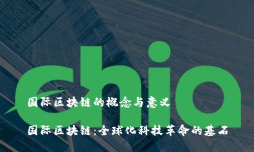 国际区块链的概念与意义

国际区块链：全球化科技革命的基石