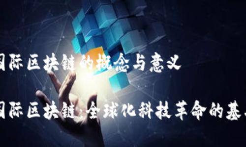 国际区块链的概念与意义

国际区块链：全球化科技革命的基石